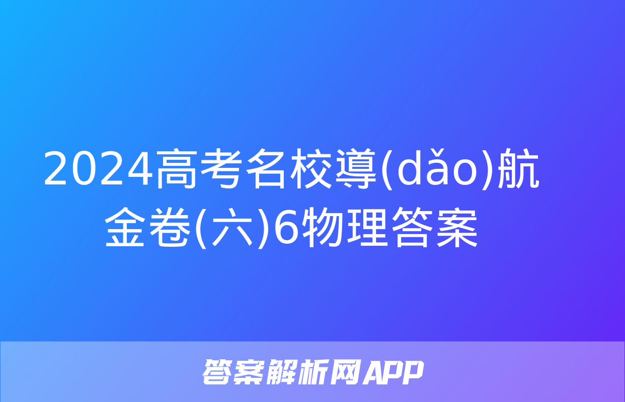 2024高考名校導(dǎo)航金卷(六)6物理答案