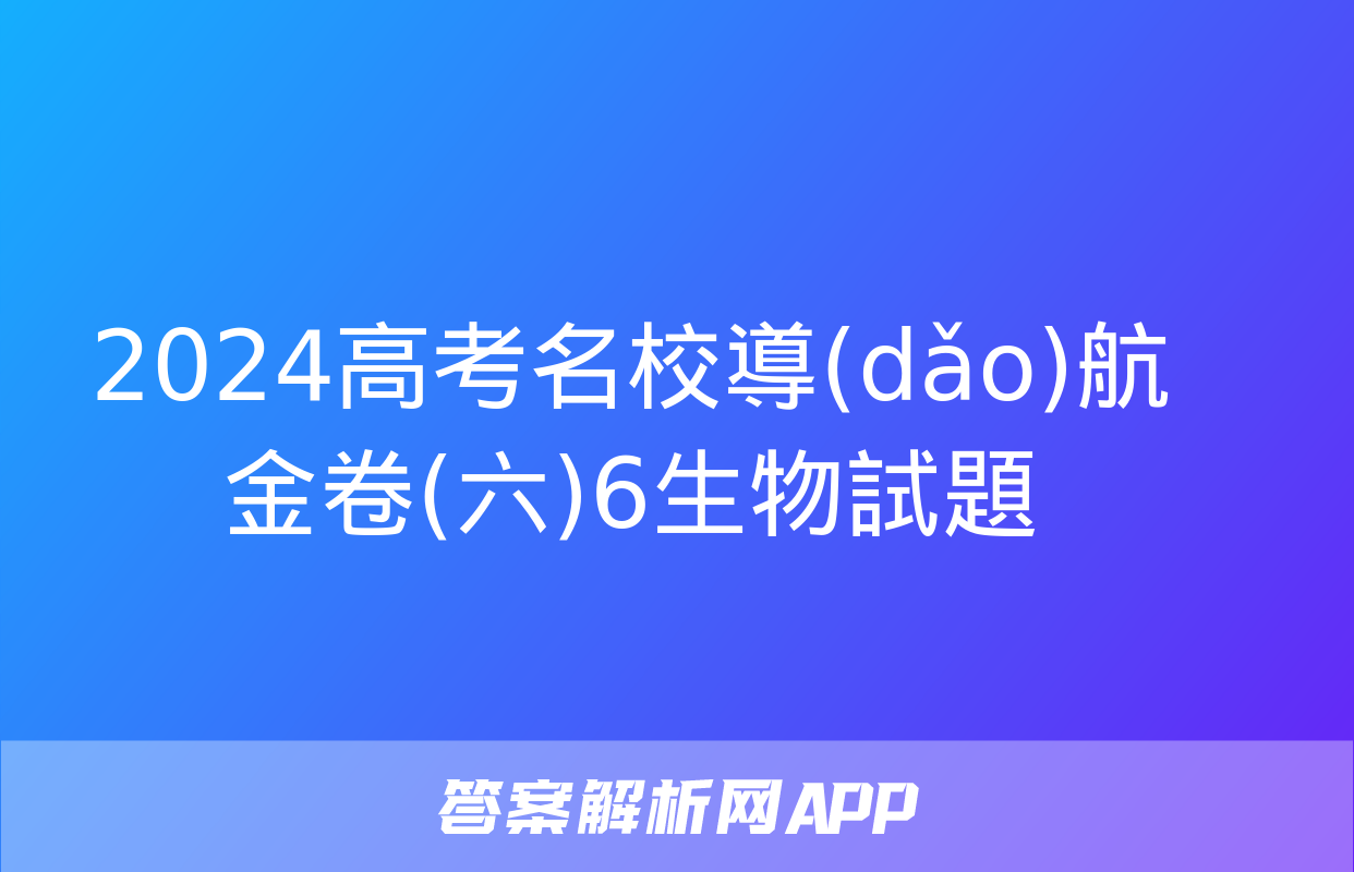 2024高考名校導(dǎo)航金卷(六)6生物試題