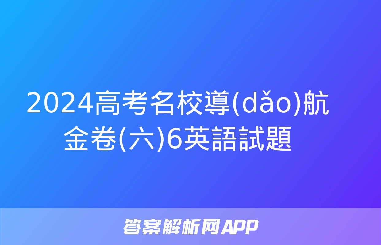 2024高考名校導(dǎo)航金卷(六)6英語試題