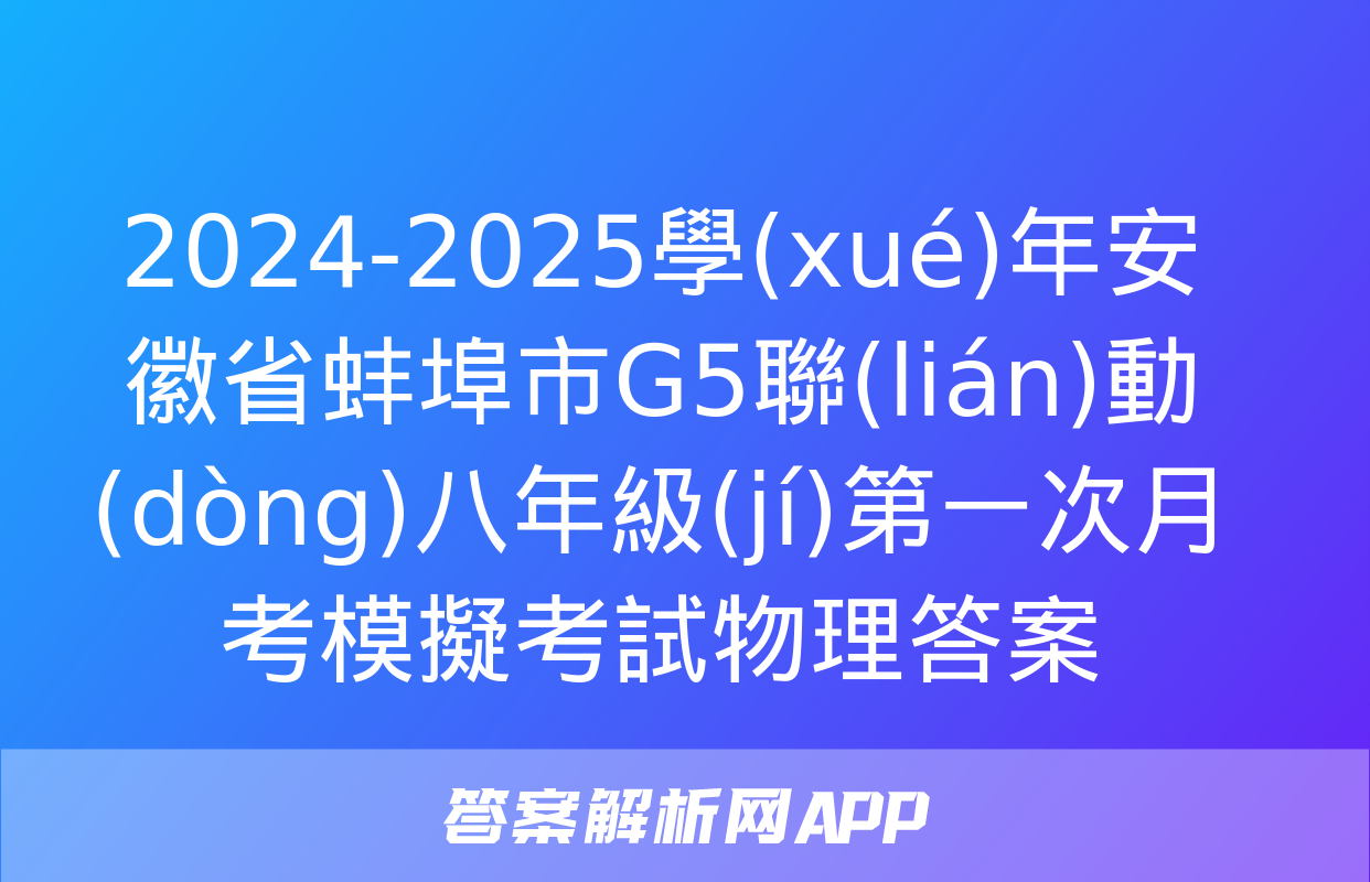 2024-2025學(xué)年安徽省蚌埠市G5聯(lián)動(dòng)八年級(jí)第一次月考模擬考試物理答案