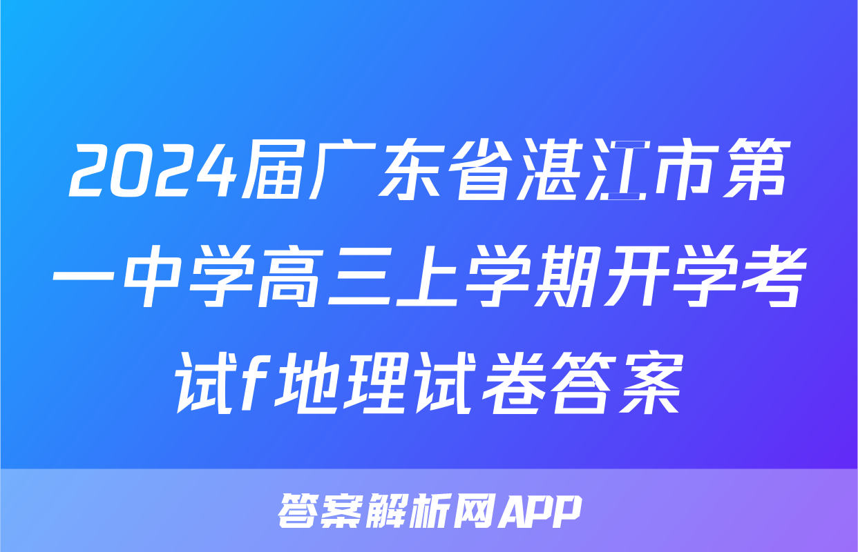 2024届广东省湛江市第一中学高三上学期开学考试f地理试卷答案