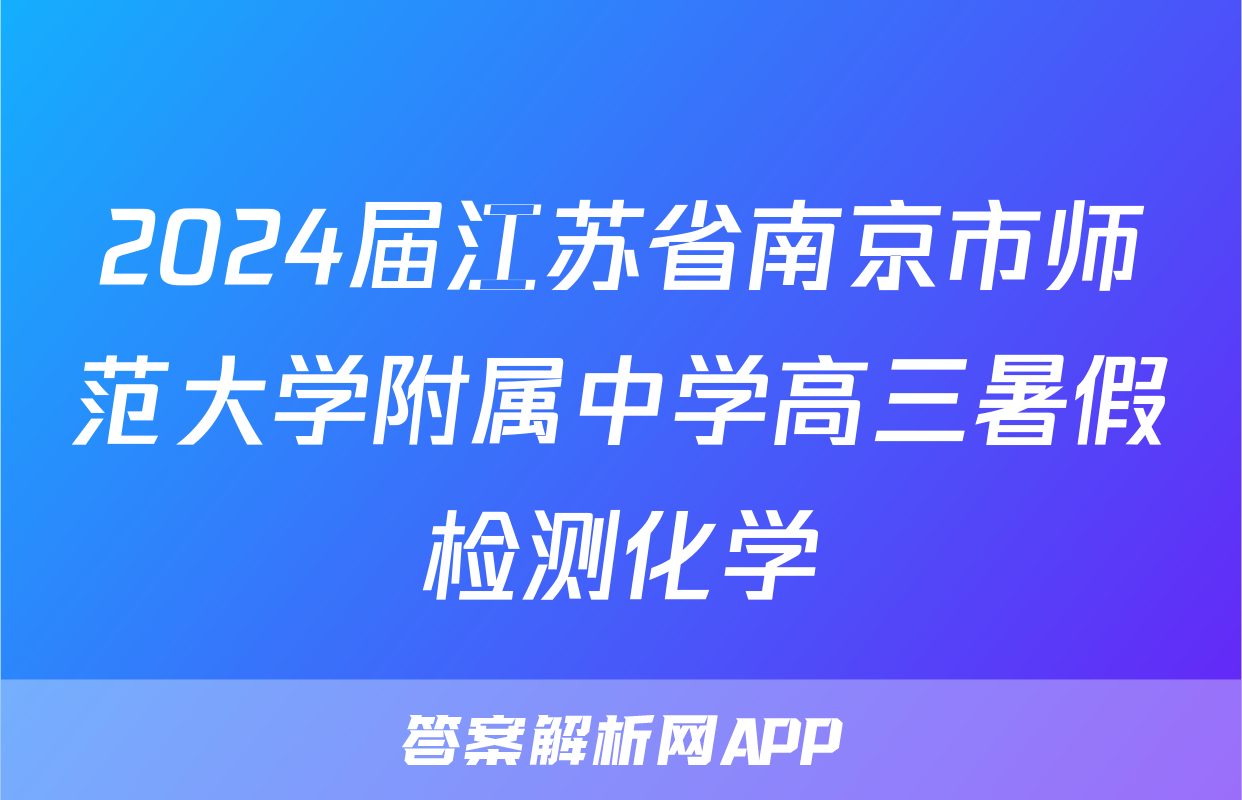 2024届江苏省南京市师范大学附属中学高三暑假检测化学