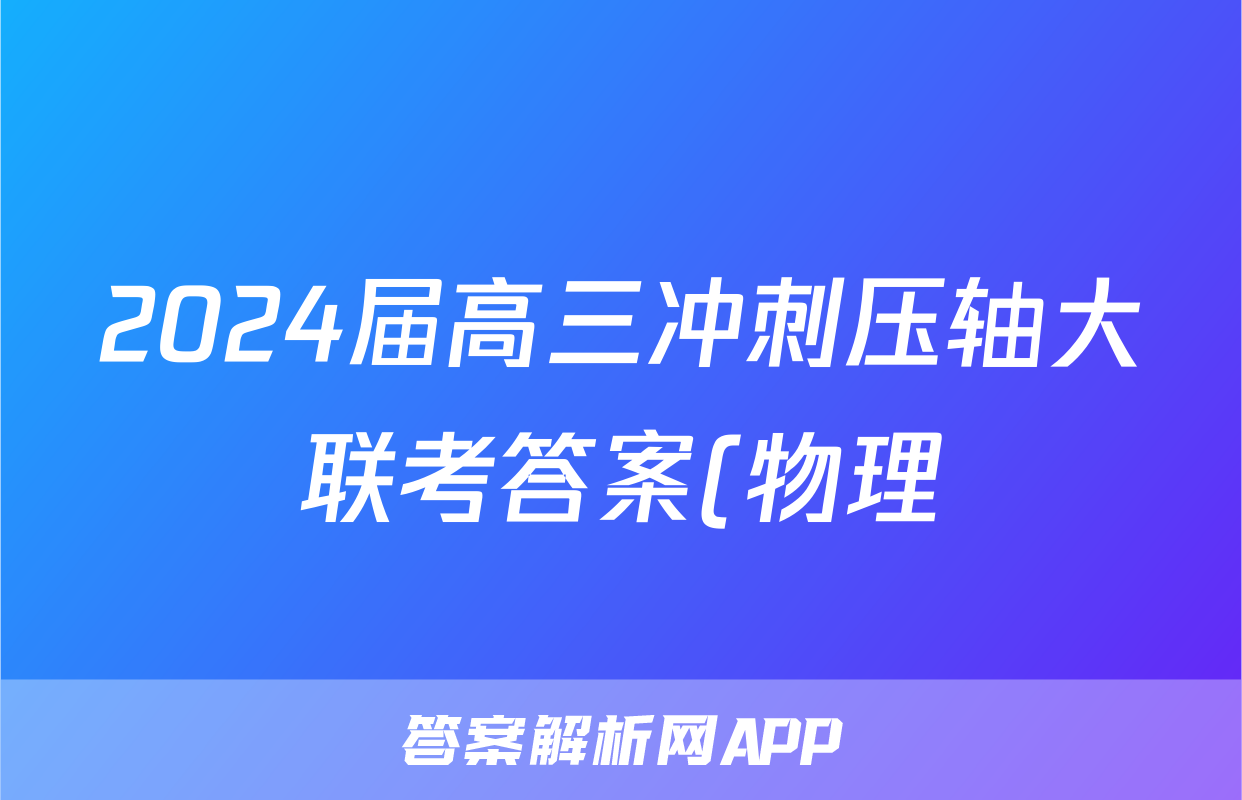 2024届高三冲刺压轴大联考答案(物理)