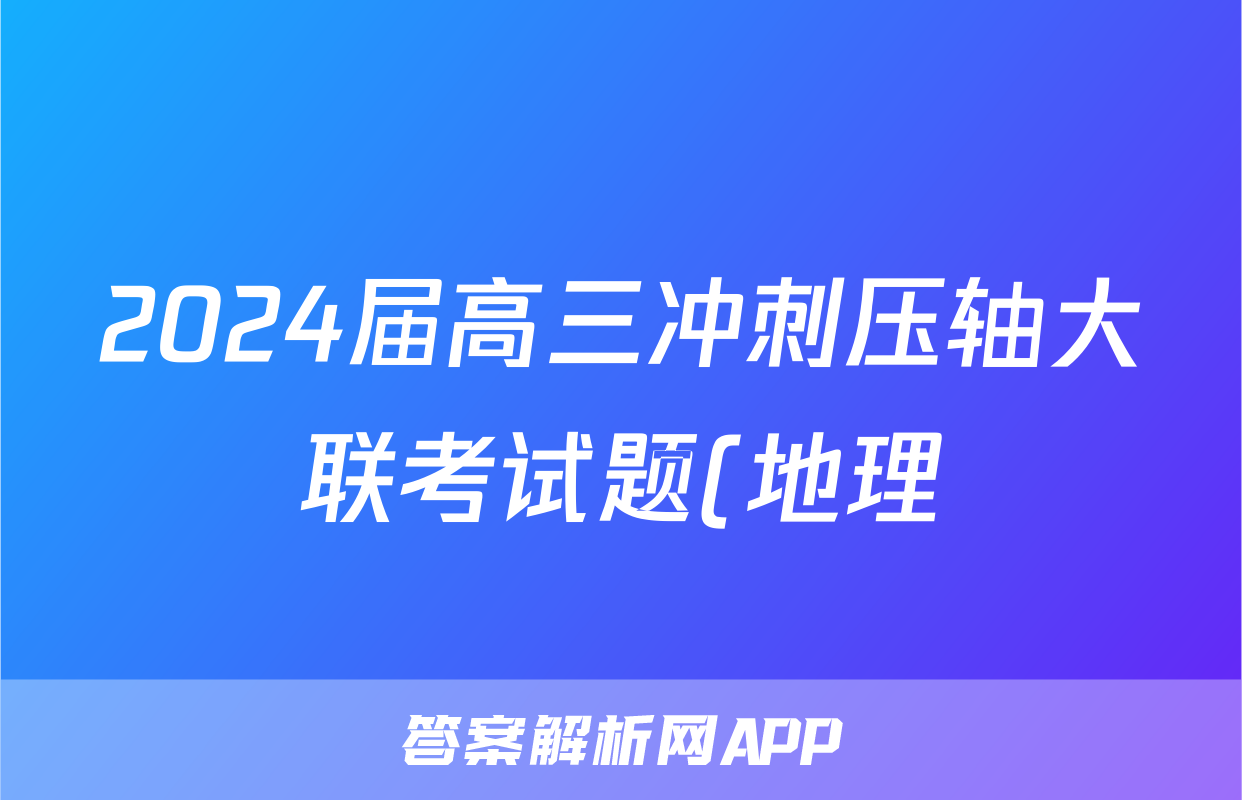 2024届高三冲刺压轴大联考试题(地理) 2024届高三冲刺压轴大联考试题(地理)