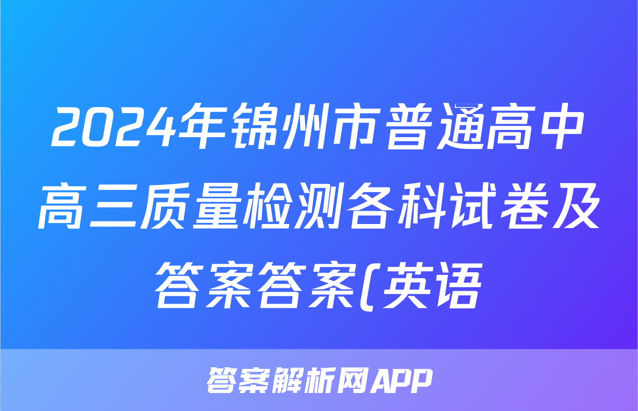 2024年锦州市普通高中高三质量检测各科试卷及答案答案(英语)