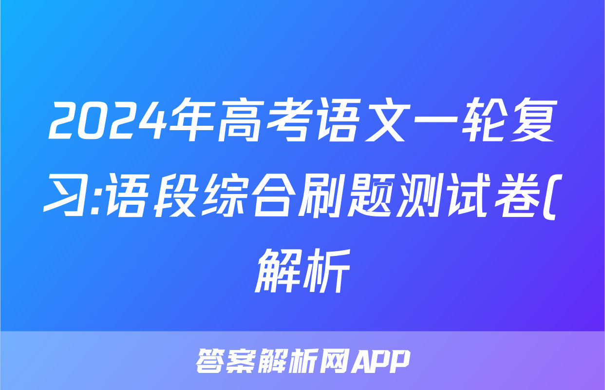 2024年高考语文一轮复习:语段综合刷题测试卷(解析)