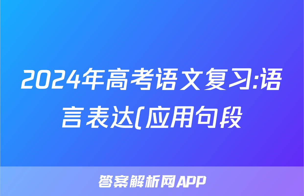 2024年高考语文复习:语言表达(应用句段)分类练习题汇编(解析)