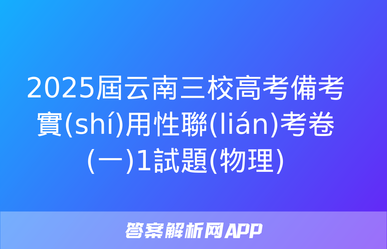 2025屆云南三校高考備考實(shí)用性聯(lián)考卷(一)1試題(物理)