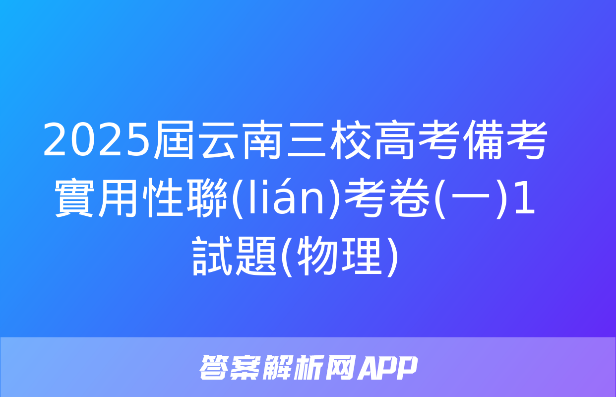 2025屆云南三校高考備考實用性聯(lián)考卷(一)1試題(物理)