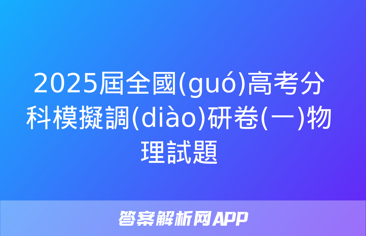 2025屆全國(guó)高考分科模擬調(diào)研卷(一)物理試題