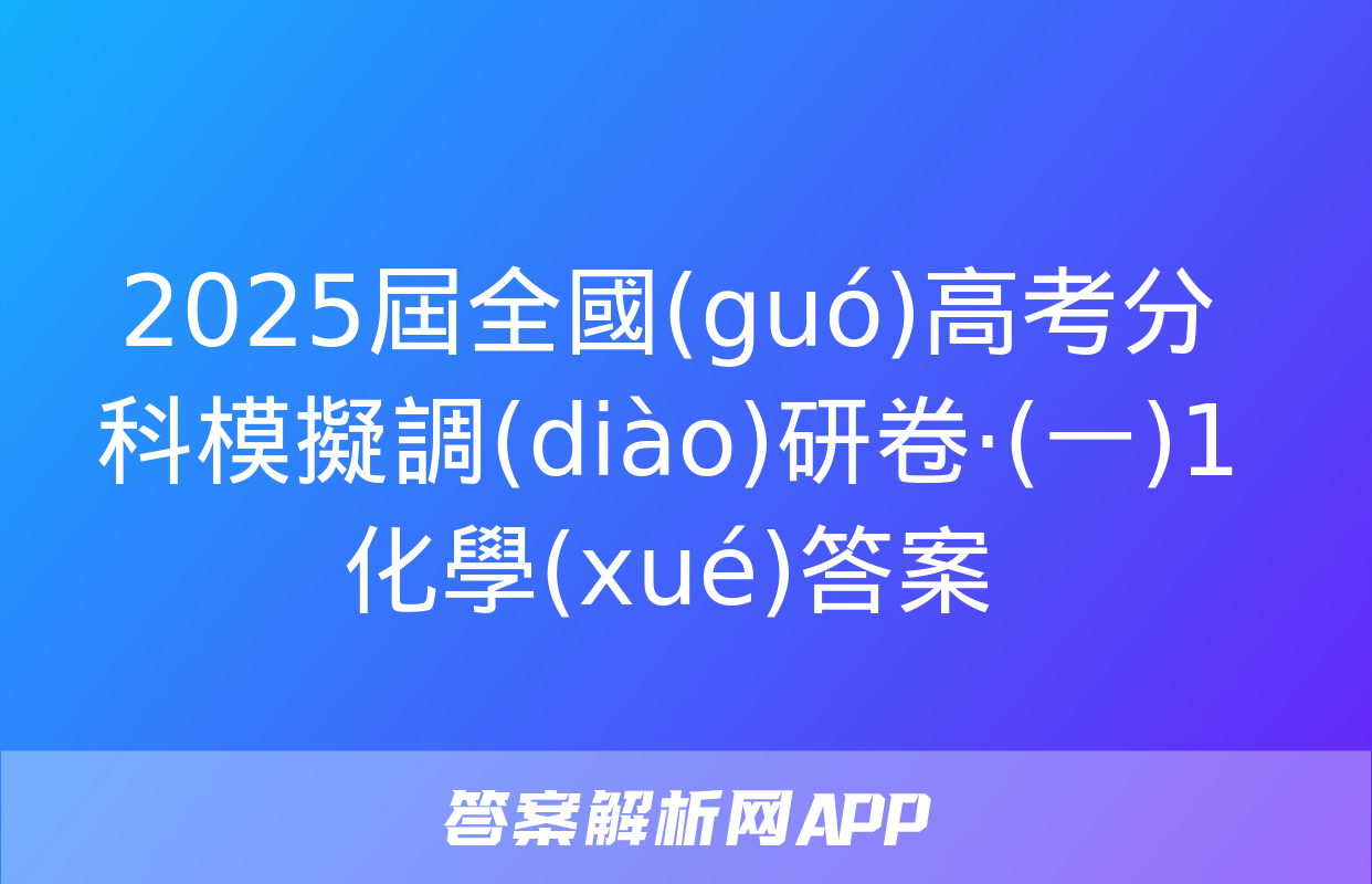 2025屆全國(guó)高考分科模擬調(diào)研卷·(一)1化學(xué)答案