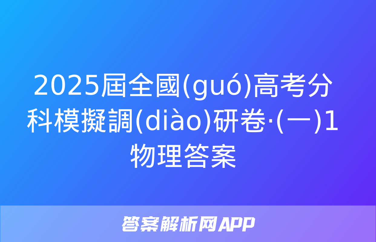 2025屆全國(guó)高考分科模擬調(diào)研卷·(一)1物理答案