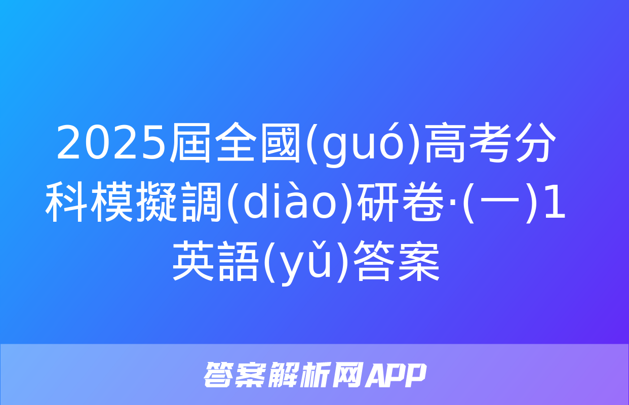 2025屆全國(guó)高考分科模擬調(diào)研卷·(一)1英語(yǔ)答案