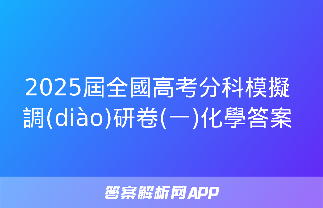 2025屆全國高考分科模擬調(diào)研卷(一)化學答案