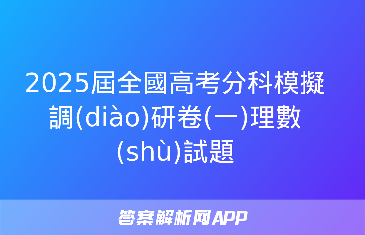 2025屆全國高考分科模擬調(diào)研卷(一)理數(shù)試題