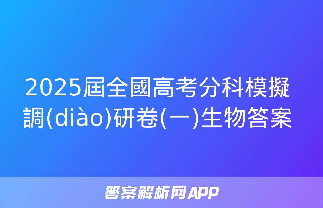 2025屆全國高考分科模擬調(diào)研卷(一)生物答案