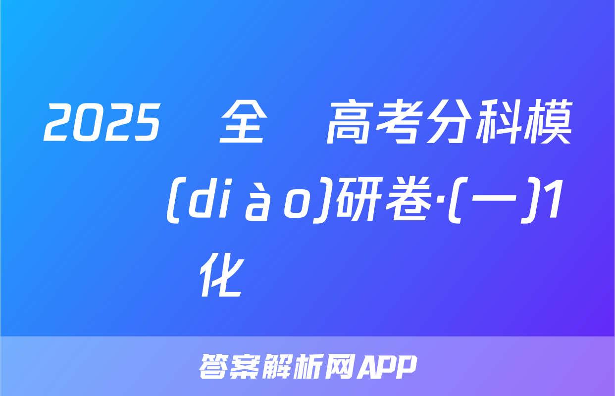2025屆全國高考分科模擬調(diào)研卷·(一)1化學試題