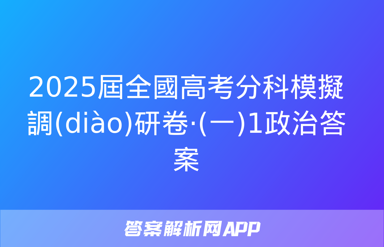 2025屆全國高考分科模擬調(diào)研卷·(一)1政治答案