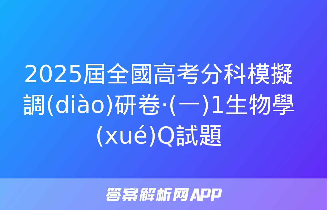 2025屆全國高考分科模擬調(diào)研卷·(一)1生物學(xué)Q試題