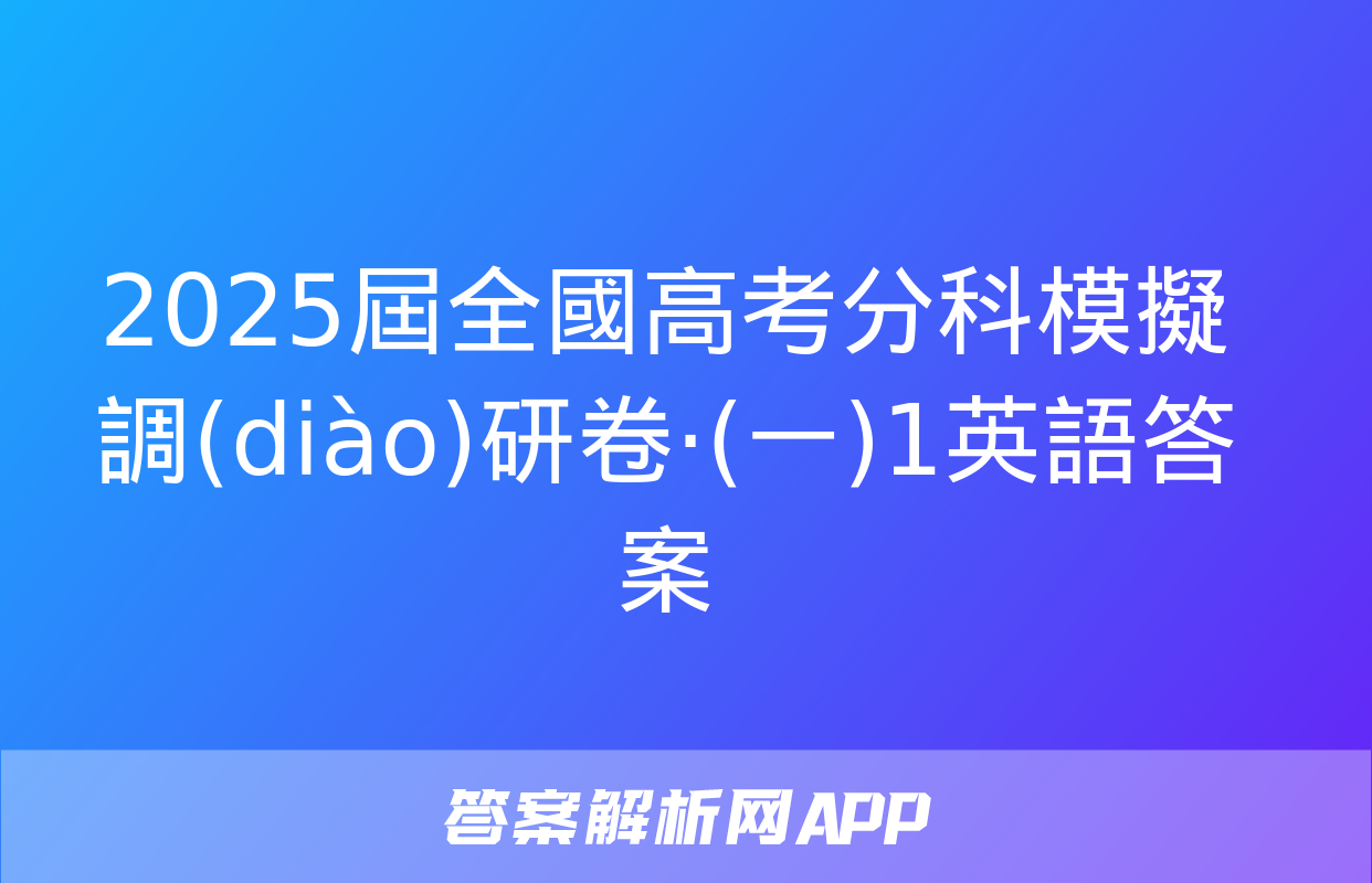 2025屆全國高考分科模擬調(diào)研卷·(一)1英語答案