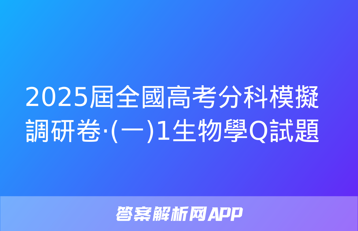 2025屆全國高考分科模擬調研卷·(一)1生物學Q試題