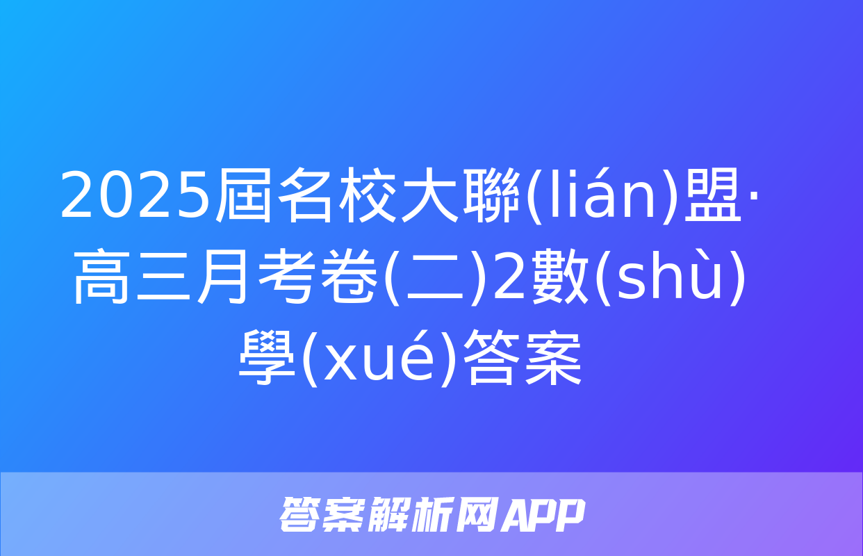 2025屆名校大聯(lián)盟·高三月考卷(二)2數(shù)學(xué)答案