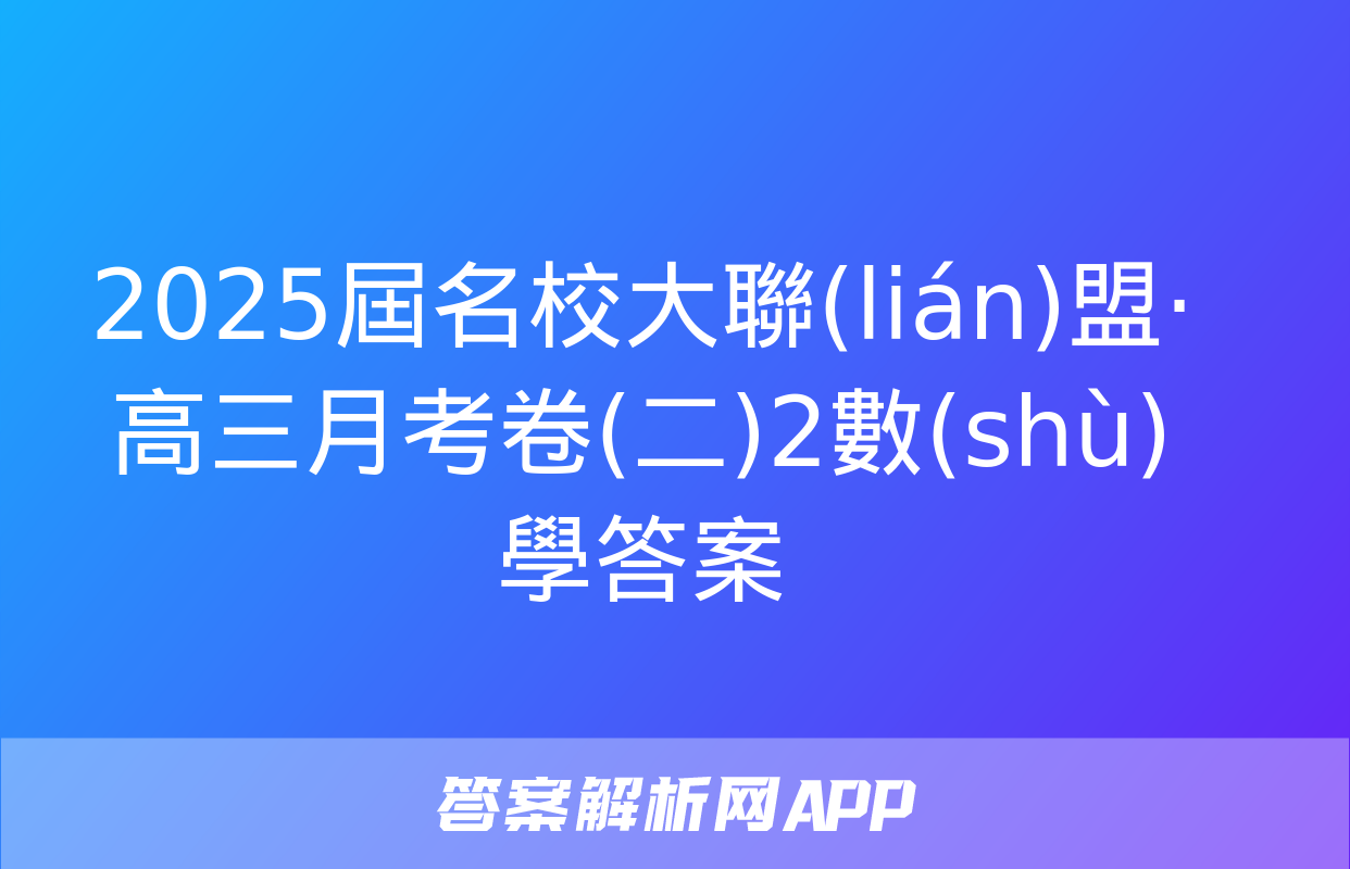 2025屆名校大聯(lián)盟·高三月考卷(二)2數(shù)學答案