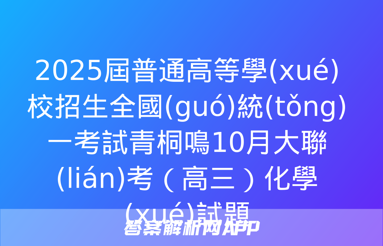 2025屆普通高等學(xué)校招生全國(guó)統(tǒng)一考試青桐鳴10月大聯(lián)考（高三）化學(xué)試題