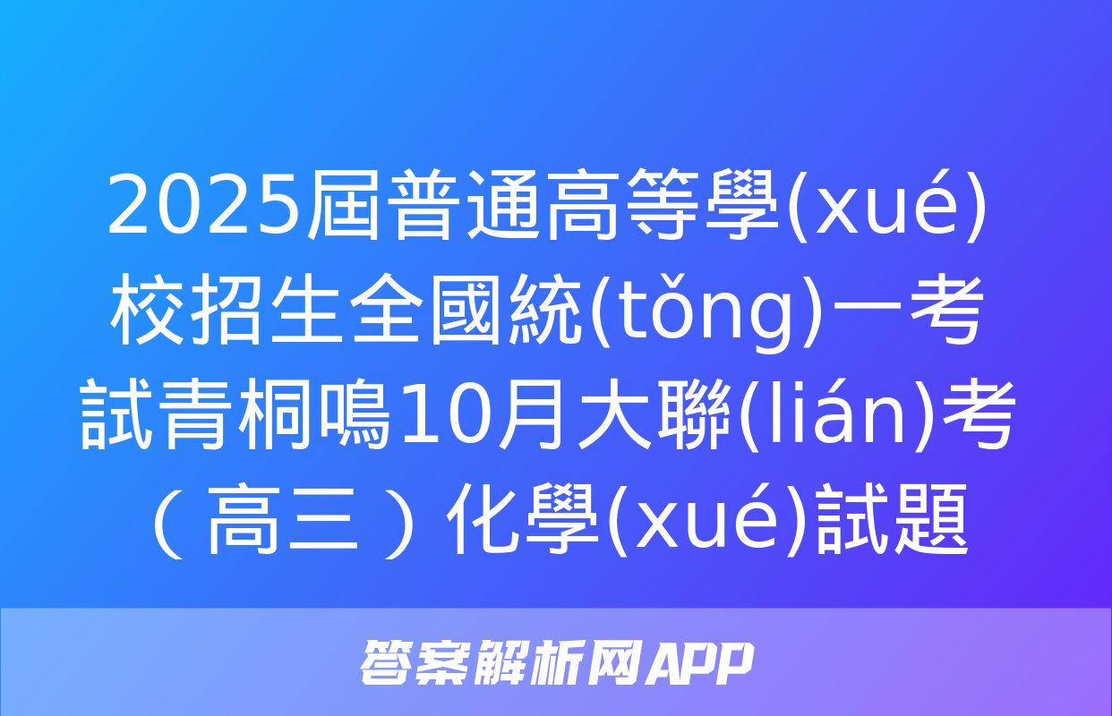 2025屆普通高等學(xué)校招生全國統(tǒng)一考試青桐鳴10月大聯(lián)考（高三）化學(xué)試題