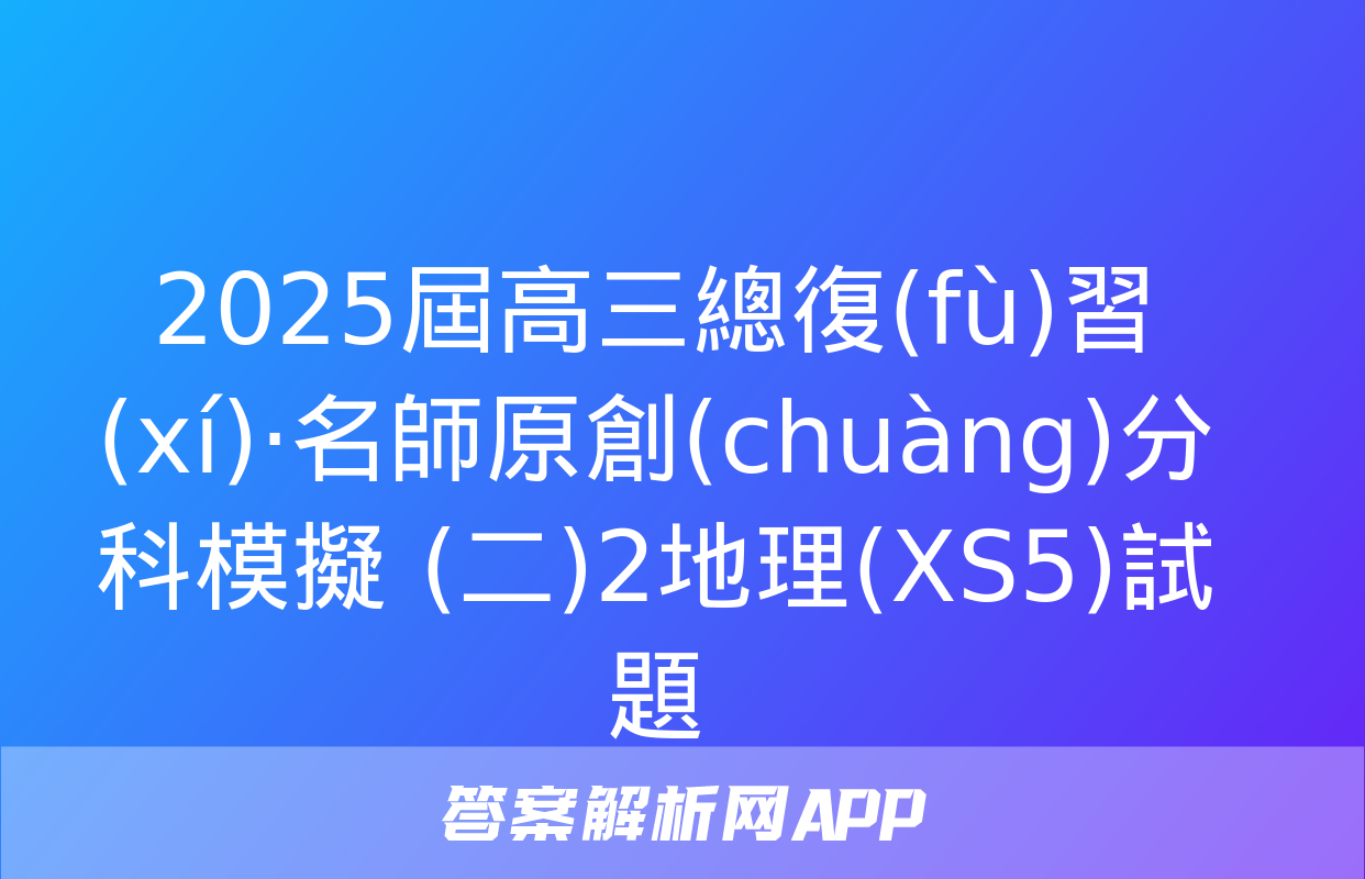 2025屆高三總復(fù)習(xí)·名師原創(chuàng)分科模擬 (二)2地理(XS5)試題