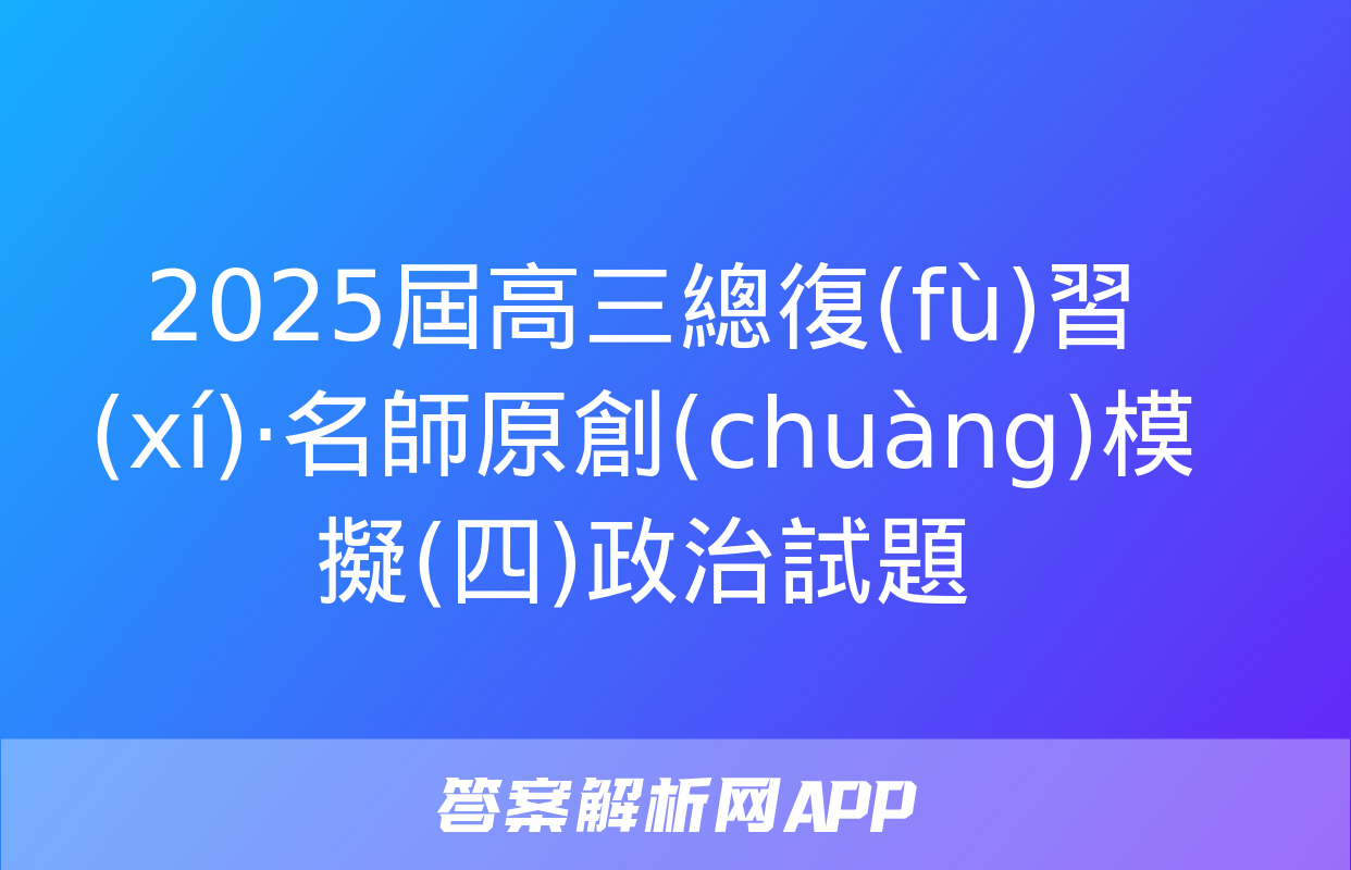 2025屆高三總復(fù)習(xí)·名師原創(chuàng)模擬(四)政治試題