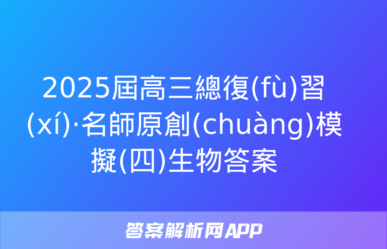 2025屆高三總復(fù)習(xí)·名師原創(chuàng)模擬(四)生物答案