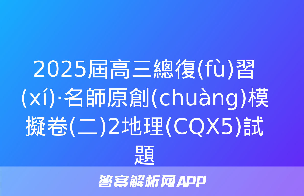 2025屆高三總復(fù)習(xí)·名師原創(chuàng)模擬卷(二)2地理(CQX5)試題