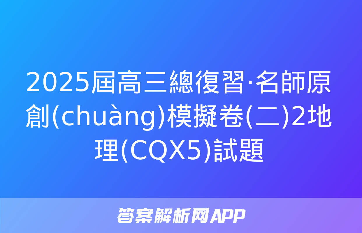 2025屆高三總復習·名師原創(chuàng)模擬卷(二)2地理(CQX5)試題