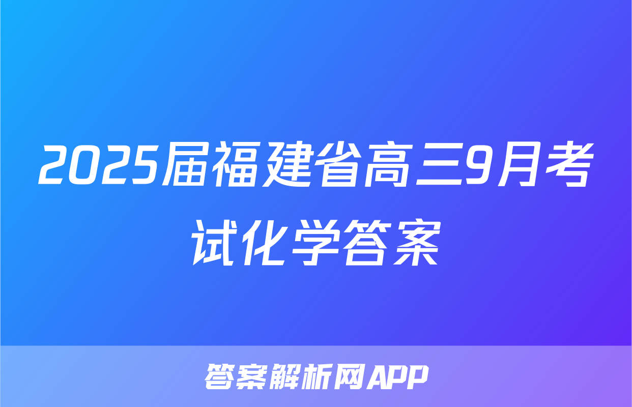 2025届福建省高三9月考试化学答案