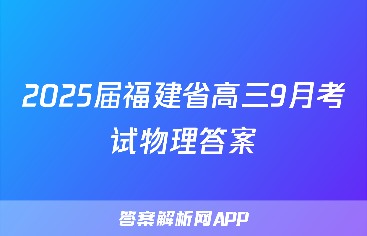 2025届福建省高三9月考试物理答案