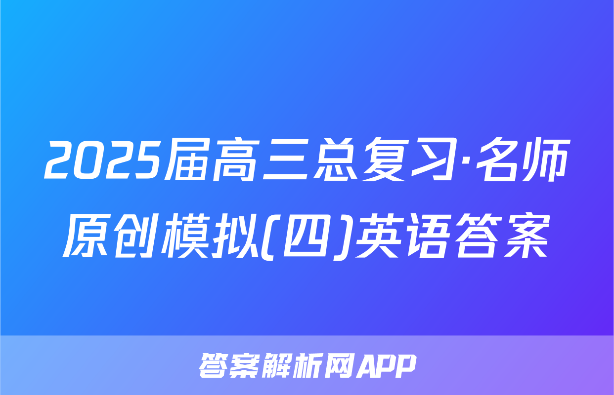 2025届高三总复习·名师原创模拟(四)英语答案
