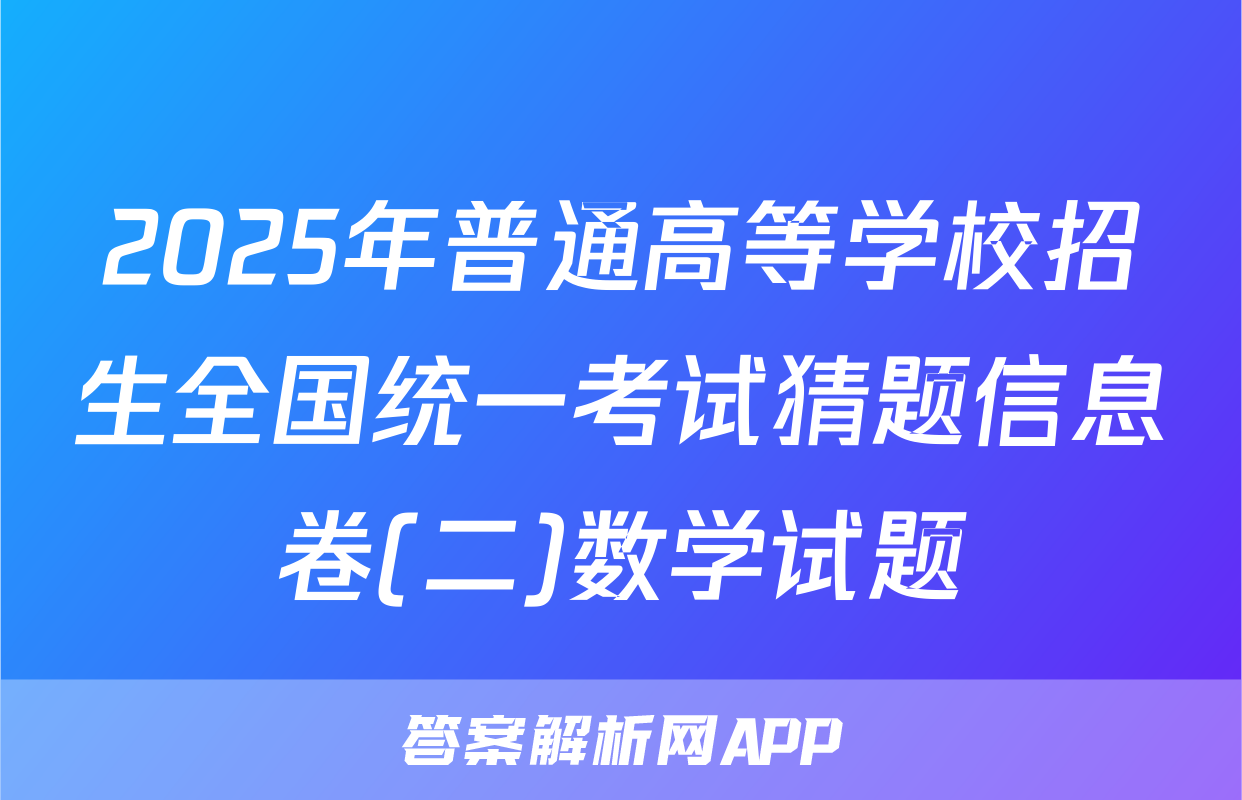 2025年普通高等学校招生全国统一考试猜题信息卷(二)数学试题