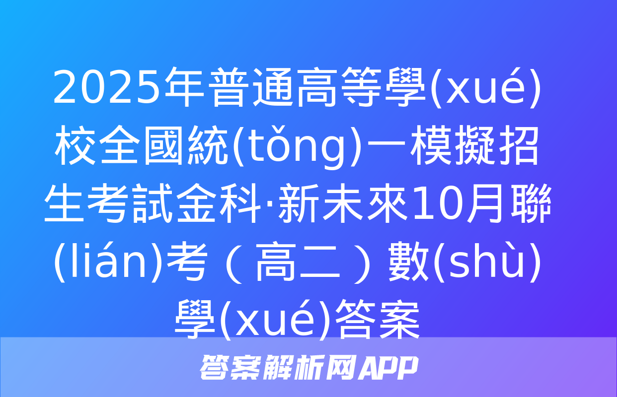 2025年普通高等學(xué)校全國統(tǒng)一模擬招生考試金科·新未來10月聯(lián)考（高二）數(shù)學(xué)答案