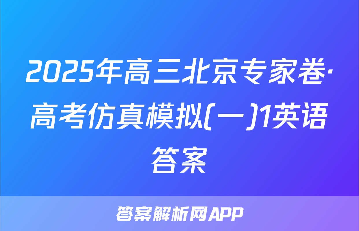 2025年高三北京专家卷·高考仿真模拟(一)1英语答案