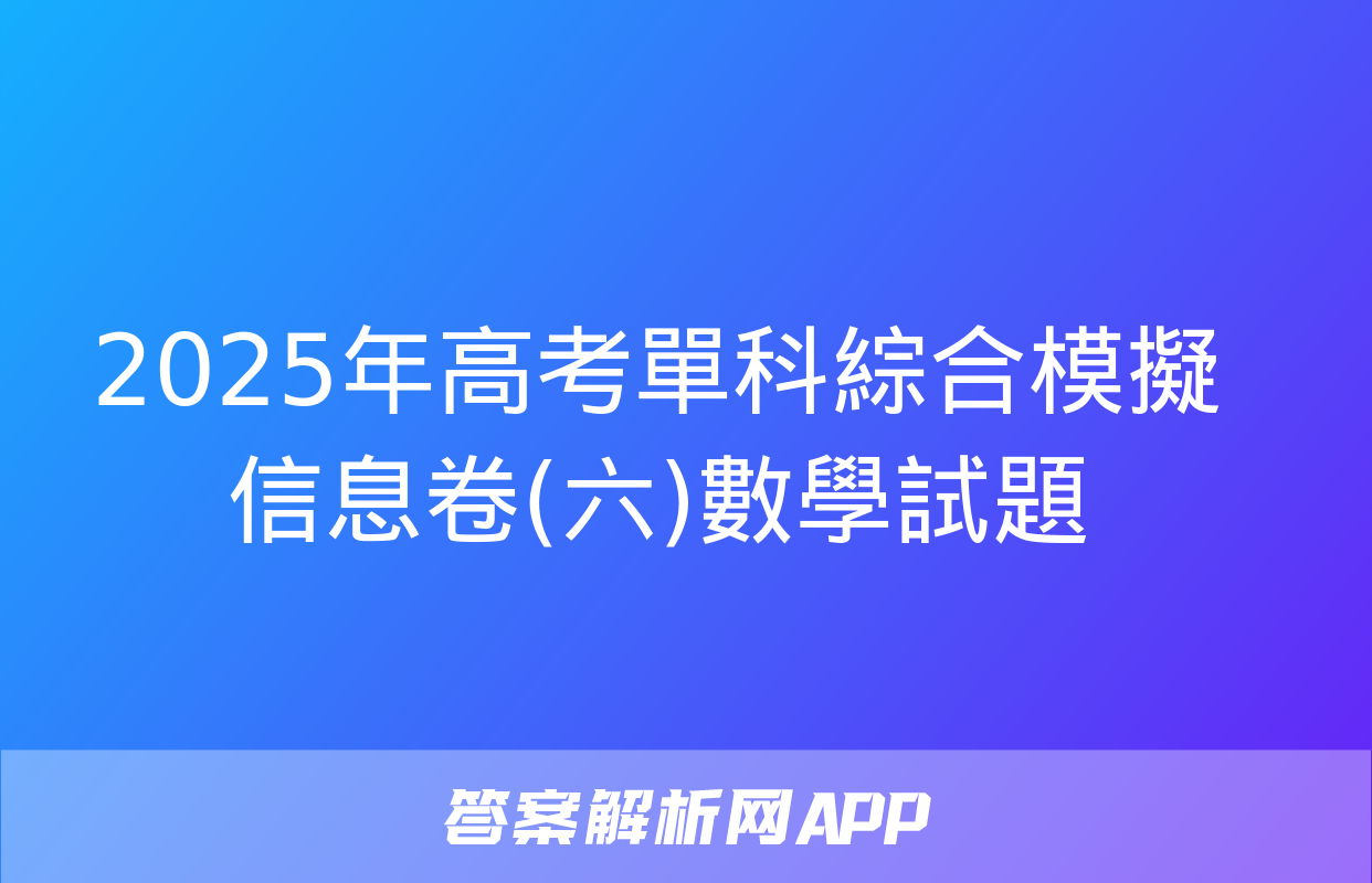 2025年高考單科綜合模擬信息卷(六)數學試題