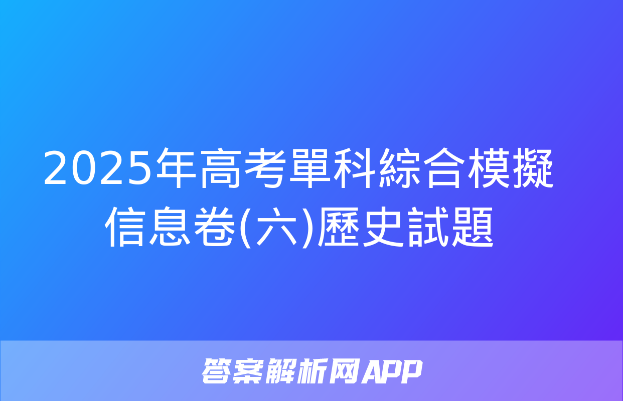 2025年高考單科綜合模擬信息卷(六)歷史試題