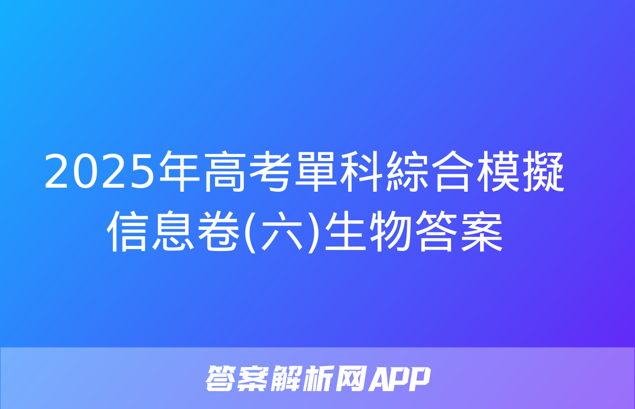 2025年高考單科綜合模擬信息卷(六)生物答案