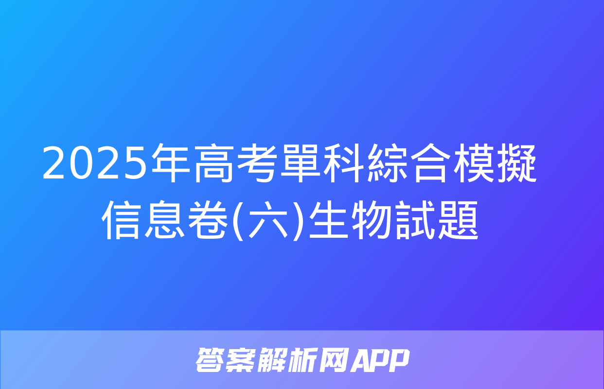 2025年高考單科綜合模擬信息卷(六)生物試題