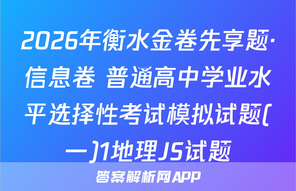 2026年衡水金卷先享题·信息卷 普通高中学业水平选择性考试模拟试题(一)1地理JS试题