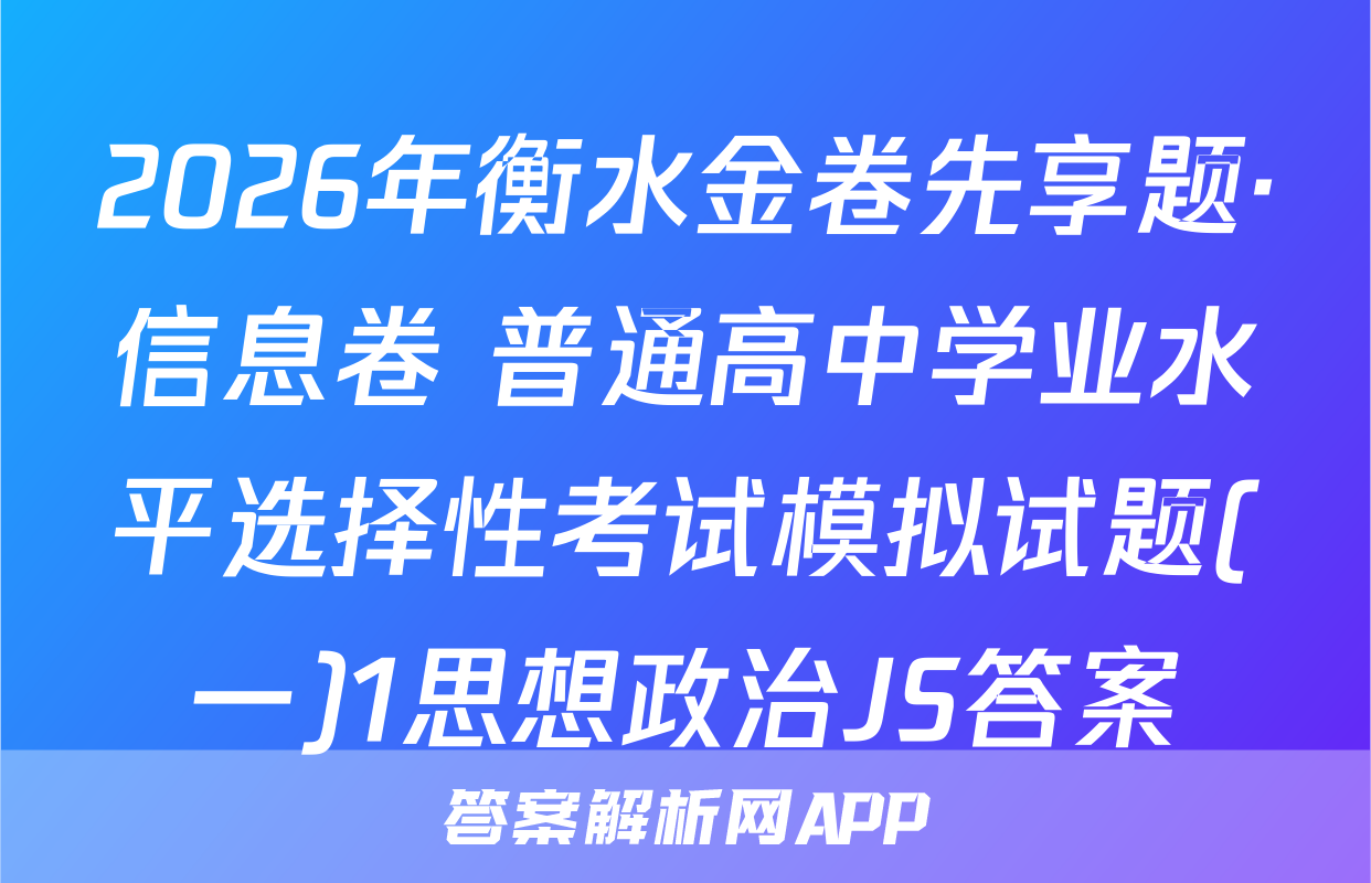 2026年衡水金卷先享题·信息卷 普通高中学业水平选择性考试模拟试题(一)1思想政治JS答案
