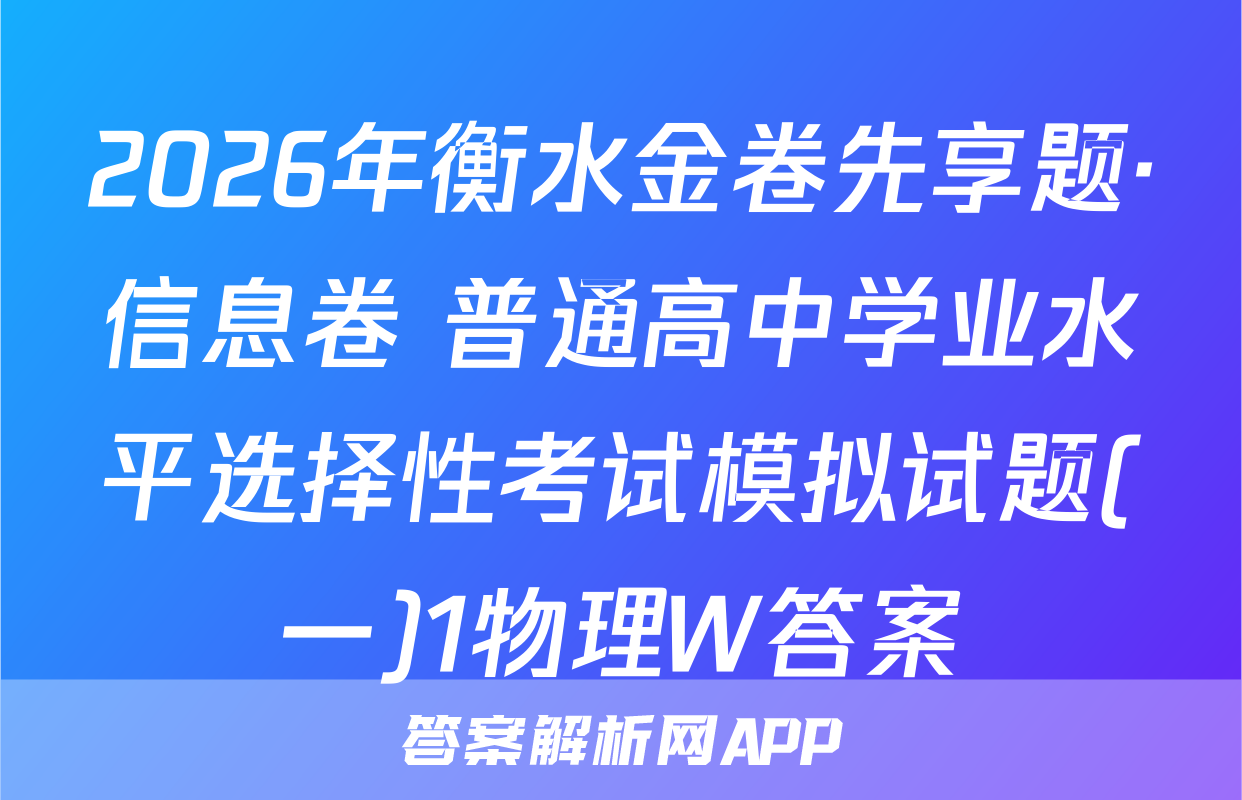 2026年衡水金卷先享题·信息卷 普通高中学业水平选择性考试模拟试题(一)1物理W答案