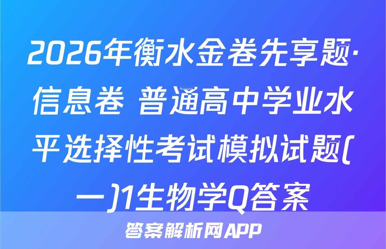 2026年衡水金卷先享题·信息卷 普通高中学业水平选择性考试模拟试题(一)1生物学Q答案