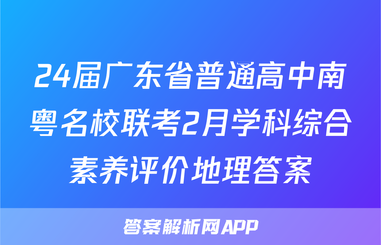 24届广东省普通高中南粤名校联考2月学科综合素养评价地理答案