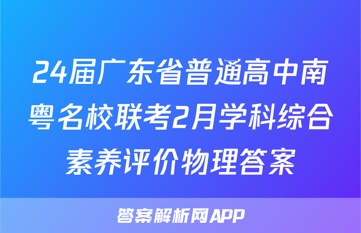 24届广东省普通高中南粤名校联考2月学科综合素养评价物理答案